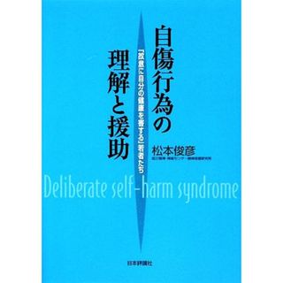 自傷行為の理解と援助 「故意に自分の健康を害する」若者たち／松本俊彦【著】(人文/社会)