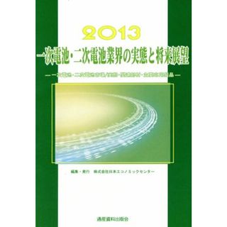 一次電池・二次電池業界の実態と将来展望(２０１３) 一次電池・二次電池市場／実態・関連部材・主要応用製品／日本エコノミックセンター【編】(ビジネス/経済)