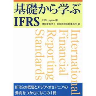 基礎から学ぶＩＦＲＳ ＩＦＲＳ適用上のポイントとアジア・オセアニアの動向／ＲＳＭ　Ｊａｐａｎ【編】，清和監査法人・東京共同会計事務所【著】(ビジネス/経済)