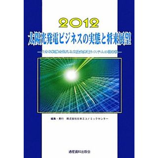 太陽光発電ビジネスの実態と将来展望(２０１２) 大きな転機を迎える太陽光発電システムの将来性／日本エコノミックセンター【編】(ビジネス/経済)