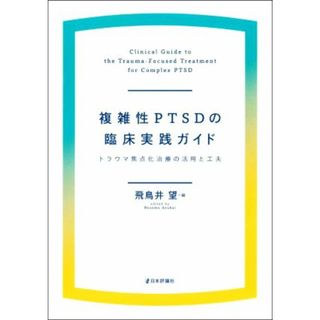 複雑性ＰＴＳＤの臨床実践ガイド トラウマ焦点化治療の活用と工夫／飛鳥井望(編者)(人文/社会)