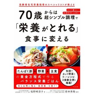 ７０歳からは超シンプル調理で「栄養がとれる」食事に変える！ 高齢者在宅栄養指導のスペシャリストが教える　ひとり暮らし、料理苦手でもＯＫ！／塩野崎淳子(著者),若林秀隆(監修)(健康/医学)