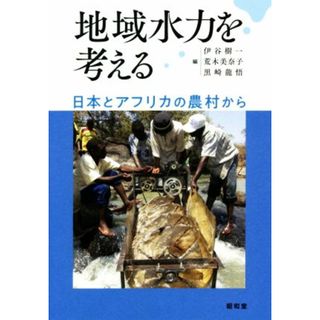 地域水力を考える 日本とアフリカの農村から／伊谷樹一(編者),荒木美奈子(編者),黒崎龍悟(編者)(科学/技術)