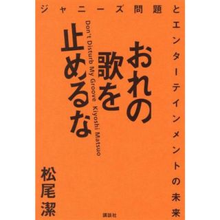 おれの歌を止めるな ジャニーズ問題とエンターテインメントの未来／松尾潔(著者)(アート/エンタメ)