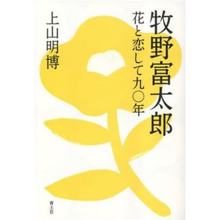 牧野富太郎 花と恋して九〇年／上山明博(著者)(科学/技術)