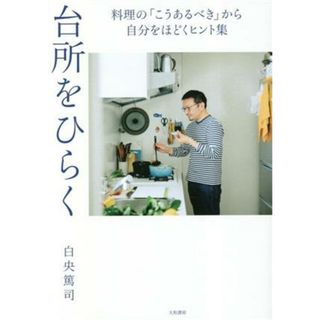 台所をひらく　料理の「こうあるべき」から自分をほどくヒント集／白央篤司(著者)(住まい/暮らし/子育て)