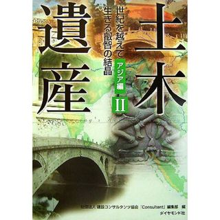 土木遺産(Ⅱ　アジア編) 世紀を越えて生きる叡知の結晶／建設コンサルタンツ協会『Ｃｏｎｓｕｌｔａｎｔ』編集部【編】(科学/技術)