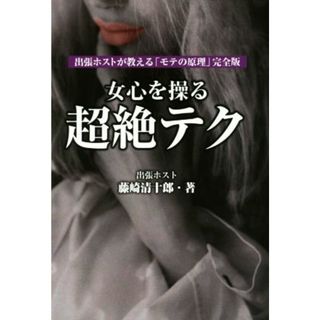 女心を操る超絶テク　出張ホストが教える「モテの原理」完全版／藤崎清十郎(著者)(人文/社会)