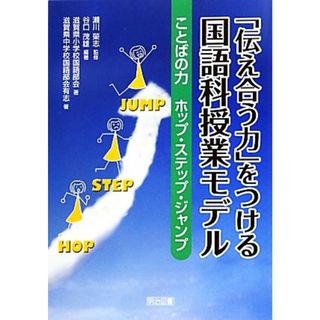 「伝え合う力」をつける国語科授業モデル ことばの力ホップ・ステップ・ジャンプ／瀬川榮志【監修】，谷口茂雄【編著】，滋賀県小学校国語部会，滋賀県中学校国語部会有志【著】(人文/社会)