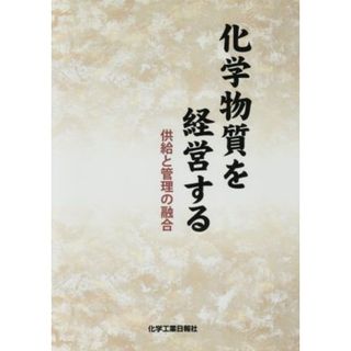 化学物質を経営する　供給と管理の融合／化学工業日報社(著者)(科学/技術)