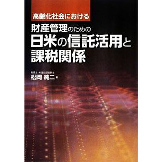 高齢化社会における財産管理のための日米の信託活用と課税関係／松岡純二【著】(ビジネス/経済)