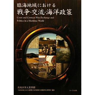 臨海地域における戦争・交流・海洋政策／高知大学人文学部「臨海地域における戦争と海洋政策の比較研究」研究班【編著】(人文/社会)