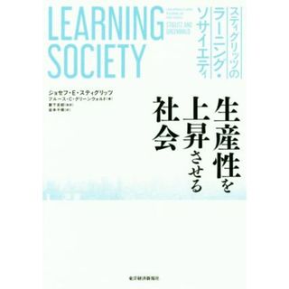 スティグリッツのラーニング・ソサイエティ 生産性を上昇させる社会／ジョセフ・Ｅ．スティグリッツ(著者),ブルース・Ｃ．グリーンウォルド(著者),岩本千晴(訳者),薮下史郎(ビジネス/経済)