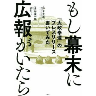 もし幕末に広報がいたら 「大政奉還」のプレスリリース書いてみた／鈴木正義(著者),金谷俊一郎(監修)(ビジネス/経済)