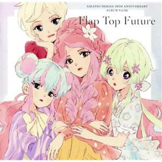 アイカツ！シリーズ　１０ｔｈ　Ａｎｎｉｖｅｒｓａｒｙ　Ａｌｂｕｍ　Ｖｏｌ．０６「Ｆｌａｐ　Ｔｏｐ　Ｆｕｔｕｒｅ」(キッズ/ファミリー)