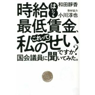 時給はいつも最低賃金、これって私のせいですか？　国会議員に聞いてみた。／和田靜香(著者),小川淳也(人文/社会)