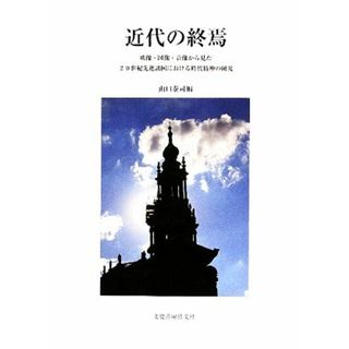 近代の終焉 映像・図像・音像から見た２０世紀先進諸国における時代精神の研究 明治大学人文科学研究所叢書／山口泰司【編】(人文/社会)