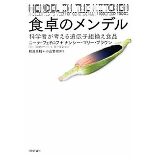 食卓のメンデル 科学者が考える遺伝子組換え食品／ニーナフェドロフ，ナンシー・マリーブラウン【著】，難波美帆，小山繁樹【訳】(健康/医学)