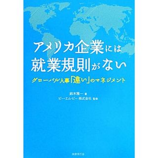 アメリカ企業には就業規則がない グローバル人事「違い」のマネジメント／鈴木雅一【著】，ピー・エム・ピー【監修】(ビジネス/経済)