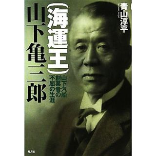 海運王　山下亀三郎 山下汽船創業者の不屈の生涯／青山淳平【著】(人文/社会)