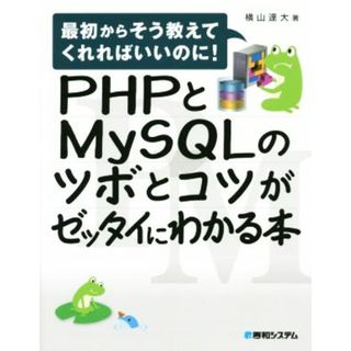 ＰＨＰとＭｙＳＱＬのツボとコツがゼッタイにわかる本 最初からそう教えてくれればいいのに！／横山達大(著者)(コンピュータ/IT)