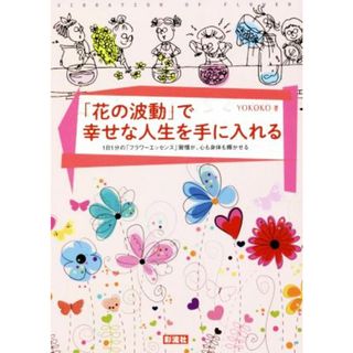 「花の波動」で幸せな人生を手に入れる １日１分の「フラワーエッセンス」習慣が、心も身体も輝かせる／ＹＯＫＯＫＯ(著者)(住まい/暮らし/子育て)