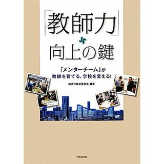 「教師力」向上の鍵 「メンターチーム」が教師を育てる、学校を変える！／横浜市教育委員会【編著】(人文/社会)