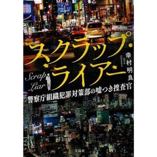 スクラップ・ライアー 警察庁組織犯罪対策部の嘘つき捜査官 宝島社文庫／幸村明良(著者)(文学/小説)