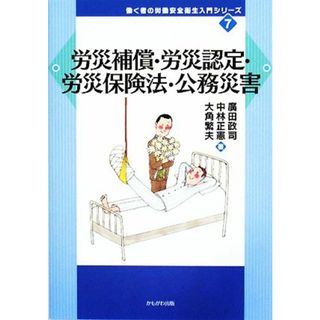 労災補償・労災認定・労災保険法・公務災害 働く者の労働安全衛生入門シリーズ７／廣田政司，中林正憲，大角繁夫【著】(人文/社会)