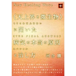 《天上界と微生物》に聞いた病気の本当の原因と治し方 もうこれ以上はない　ＴＨＥ　ＦＩＮＡＬ　ＡＮＳＷＥＲ　スペシャル／河合勝(著者)(人文/社会)