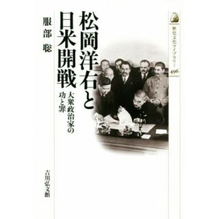 松岡洋右と日米開戦 大衆政治家の功と罪 歴史文化ライブラリー４９６／服部聡(著者)(人文/社会)