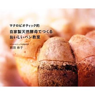 マクロビオティック的　自家製天然酵母でつくるおいしいパン教室／岡田恭子【著】(料理/グルメ)