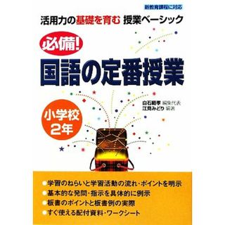 必備！国語の定番授業　小学校２年 活用力の基礎を育む授業ベーシック／白石範孝【編集代表】，江見みどり【編著】(人文/社会)