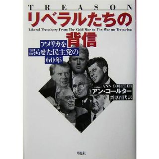 リベラルたちの背信 アメリカを誤らせた民主党の６０年／アンコールター(著者),栗原百代(訳者)(人文/社会)