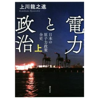 電力と政治(上) 日本の原子力政策全史／上川龍之進(著者)(科学/技術)