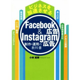 ビジネスを加速させるＦａｃｅｂｏｏｋ広告＆Ｉｎｓｔａｇｒａｍ広告 制作・運用の教科書／小林雄樹(著者)(ビジネス/経済)