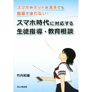 スマホ時代に対応する生徒指導・教育相談 スマホやネットが苦手でも指導で迷わない！／竹内和雄(著者)(人文/社会)