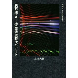 脱石油・ＡＩ・仮想通貨時代のアート 現代アート経済学Ⅱ／宮津大輔(著者)(アート/エンタメ)