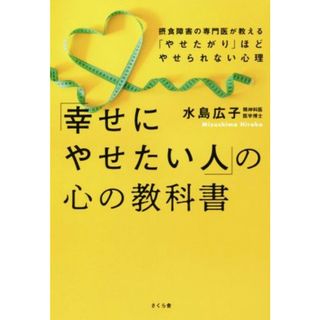 「幸せにやせたい人」の心の教科書 摂食障害の専門医が教える「やせたがり」ほどやせられない心理／水島広子(著者)(健康/医学)