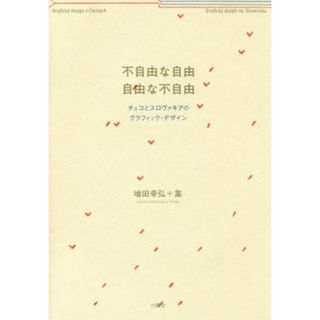 不自由な自由　自由な不自由 チェコとスロヴァキアのグラフィック・デザイン／増田幸弘(著者),集(著者)(アート/エンタメ)