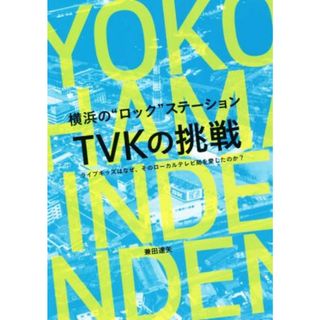 横浜の“ロック”ステーション　ＴＶＫの挑戦 ライブキッズはなぜ、そのローカルテレビ局を愛したのか？／兼田達矢(著者)(アート/エンタメ)