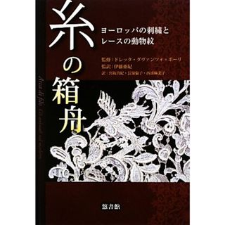 糸の箱舟 ヨーロッパの刺繍とレースの動物紋／ドレッタダヴァンツォ＝ポーリ【監修】，伊藤亜紀【監訳】，宮坂真紀，長嶺倫子，西浦麻美子【訳】(趣味/スポーツ/実用)