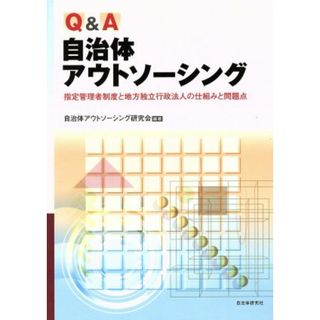 Ｑ＆Ａ　自治体アウトソーシング 指定管理者制度と地方独立行政法人の仕組みと問題点／自治体アウトソーシング研究会(著者)(人文/社会)