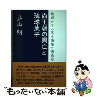 【中古】 尚王朝の興亡と琉球菓子 琉球大学〈菓子講座〉講義録/琉球新報社/益山明(科学/技術)