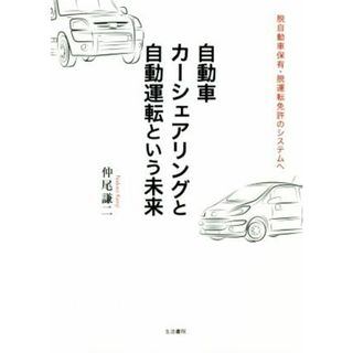 自動車カーシェアリングと自動運転という未来 脱自動車保有・脱運転免許のシステムへ／仲尾謙二(著者)(ビジネス/経済)