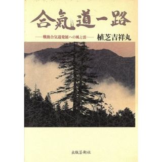 合気道一路 戦後合気道発展への風と雲／植芝吉祥丸(著者)(趣味/スポーツ/実用)