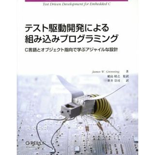 テスト駆動開発による組み込みプログラミング Ｃ言語とオブジェクト指向で学ぶアジャイルな設計／ジェームズ・Ｗ．グレニング【著】，蛸島昭之【監訳】，笹井崇司【訳】(コンピュータ/IT)