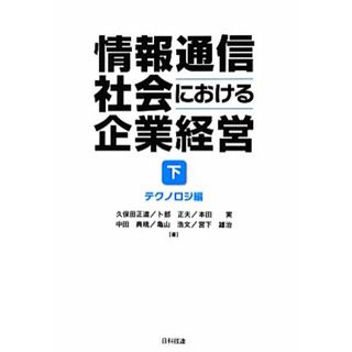 情報通信社会における企業経営(下) テクノロジ編／久保田正道，卜部正夫，本田実，中田典規，亀山浩文，宮下雄治【著】(ビジネス/経済)