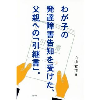 わが子の発達障害告知を受けた、父親への「引継書」。／白山宮市(著者)(健康/医学)