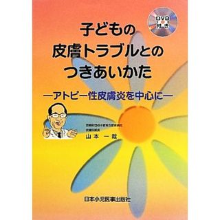 子どもの皮膚トラブルとのつきあいかた アトピー性皮膚炎を中心に／山本一哉【著】(健康/医学)